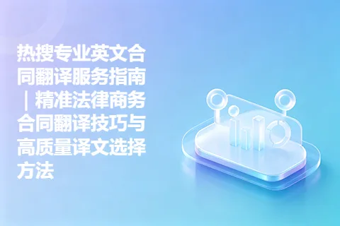 热搜专业英文合同翻译服务指南｜精准法律商务合同翻译技巧与高质量译文选择方法