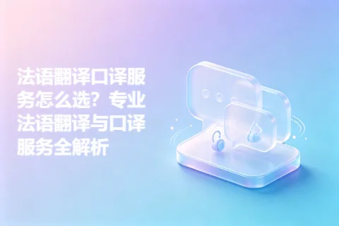 法语翻译口译服务怎么选？专业法语翻译与口译服务全解析