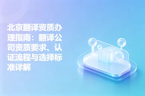 北京翻译资质办理指南：翻译公司资质要求、认证流程与选择标准详解
