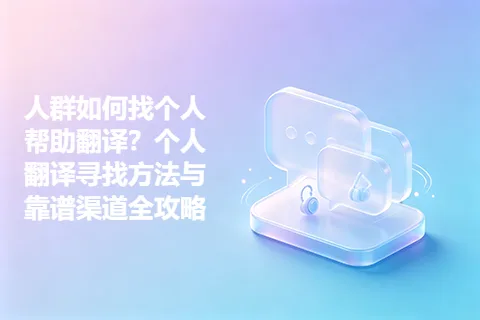 人群如何找个人帮助翻译？个人翻译寻找方法与靠谱渠道全攻略