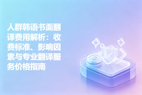 人群韩语书面翻译费用解析：收费标准、影响因素与专业翻译服务价格指南