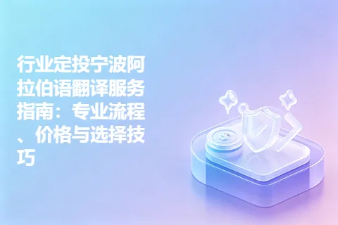 行业定投宁波阿拉伯语翻译服务指南：专业流程、价格与选择技巧