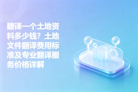 翻译一个土地资料多少钱？土地文件翻译费用标准及专业翻译服务价格详解