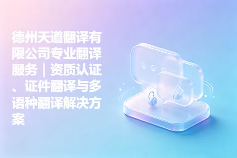 德州天道翻译有限公司专业翻译服务｜资质认证、证件翻译与多语种翻译解决方案