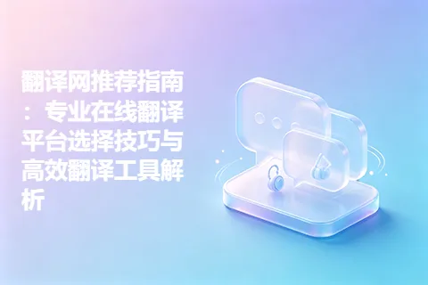 翻译网推荐指南：专业在线翻译平台选择技巧与高效翻译工具解析