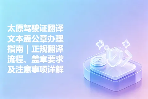 太原驾驶证翻译文本盖公章办理指南｜正规翻译流程、盖章要求及注意事项详解
