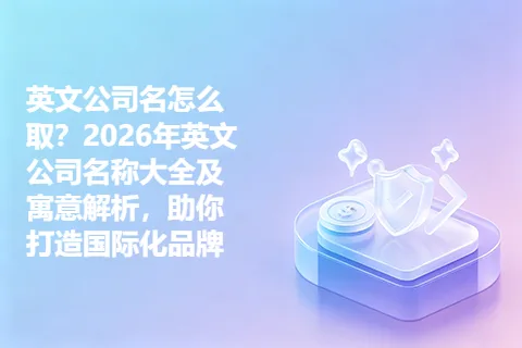 英文公司名怎么取？2026年英文公司名称大全及寓意解析，助你打造国际化品牌