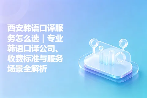 西安韩语口译服务怎么选｜专业韩语口译公司、收费标准与服务场景全解析