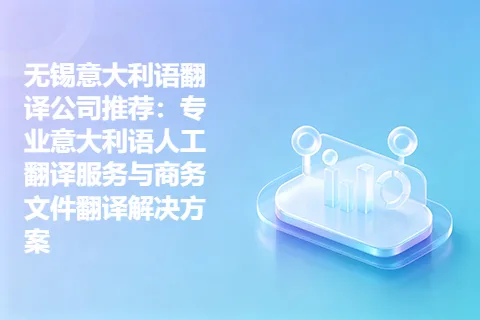无锡意大利语翻译公司推荐：专业意大利语人工翻译服务与商务文件翻译解决方案
