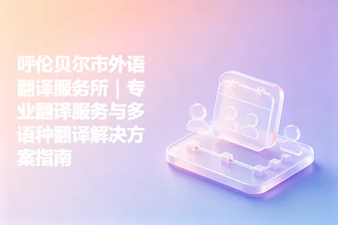 呼伦贝尔市外语翻译服务所｜专业翻译服务与多语种翻译解决方案指南