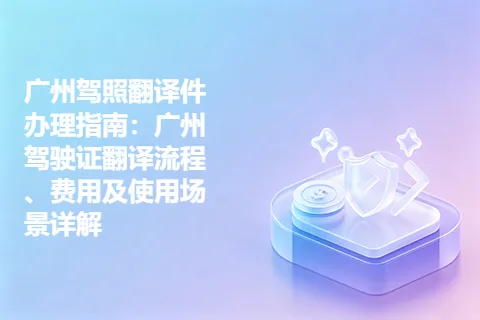 广州驾照翻译件办理指南：广州驾驶证翻译流程、费用及使用场景详解