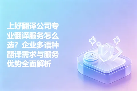上好翻译公司专业翻译服务怎么选?企业多语种翻译需求与服务优势全面解析