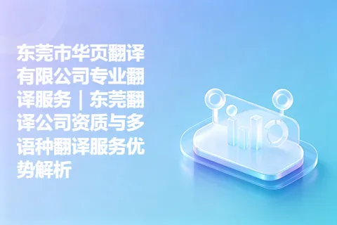 东莞市华页翻译有限公司专业翻译服务｜东莞翻译公司资质与多语种翻译服务优势解析