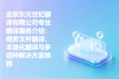 北京东元世纪翻译有限公司专业翻译服务介绍：商务文件翻译、本地化翻译与多语种解决方案推荐