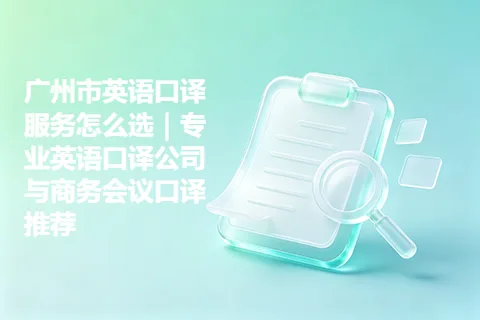 广州市英语口译服务怎么选｜专业英语口译公司与商务会议口译推荐