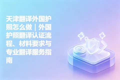 天津翻译外国护照怎么做｜外国护照翻译认证流程、材料要求与专业翻译服务指南