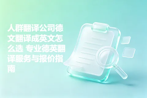 人群翻译公司德文翻译成英文怎么选 专业德英翻译服务与报价指南