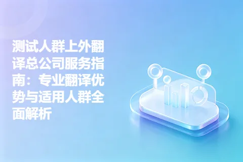 测试人群上外翻译总公司服务指南：专业翻译优势与适用人群全面解析