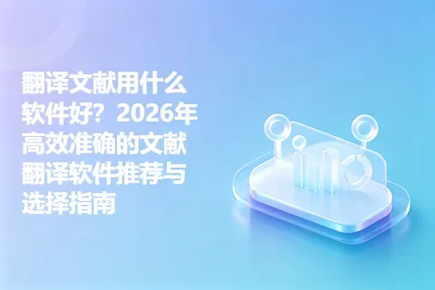 翻译文献用什么软件好？2026年高效准确的文献翻译软件推荐与选择指南