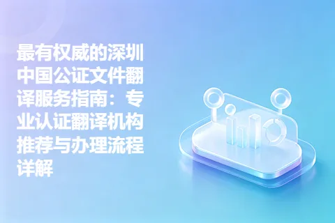 最有权威的深圳中国公证文件翻译服务指南：专业认证翻译机构推荐与办理流程详解