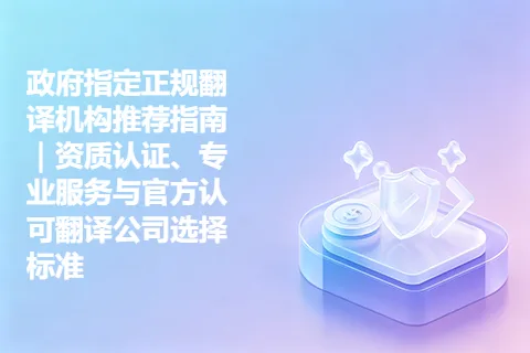 政府指定正规翻译机构推荐指南｜资质认证、专业服务与官方认可翻译公司选择标准