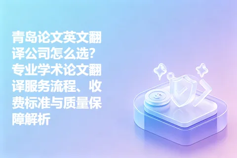 青岛论文英文翻译公司怎么选？专业学术论文翻译服务流程、收费标准与质量保障解析