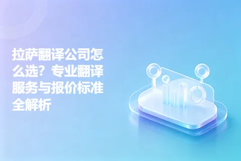 拉萨翻译公司怎么选？专业翻译服务与报价标准全解析