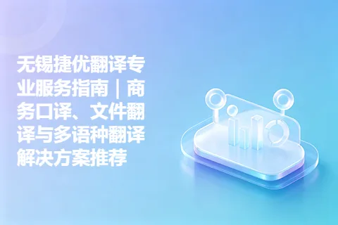 无锡捷优翻译专业服务指南｜商务口译、文件翻译与多语种翻译解决方案推荐