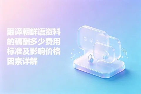 翻译朝鲜语资料的稿酬多少费用标准及影响价格因素详解