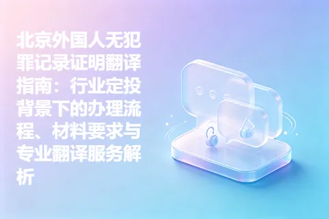 北京外国人无犯罪记录证明翻译指南：行业定投背景下的办理流程、材料要求与专业翻译服务解析