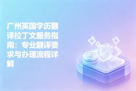 广州英国学历翻译拉丁文服务指南：专业翻译要求与办理流程详解