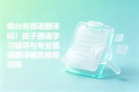 烟台有德语翻译吗？孩子德语学习辅导与专业德语翻译服务推荐指南