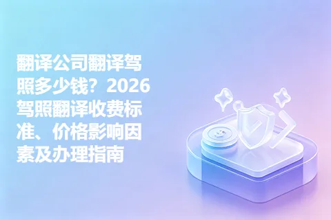 翻译公司翻译驾照多少钱？2026驾照翻译收费标准、价格影响因素及办理指南
