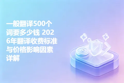 一般翻译500个词要多少钱 2026年翻译收费标准与价格影响因素详解