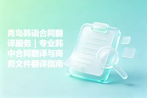 青岛韩语合同翻译服务｜专业韩中合同翻译与商务文件翻译指南
