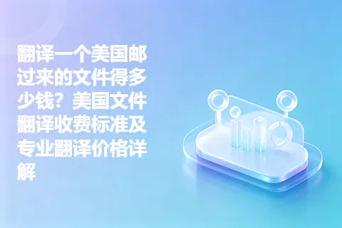 翻译一个美国邮过来的文件得多少钱？美国文件翻译收费标准及专业翻译价格详解