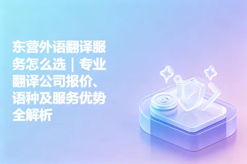 东营外语翻译服务怎么选｜专业翻译公司报价、语种及服务优势全解析