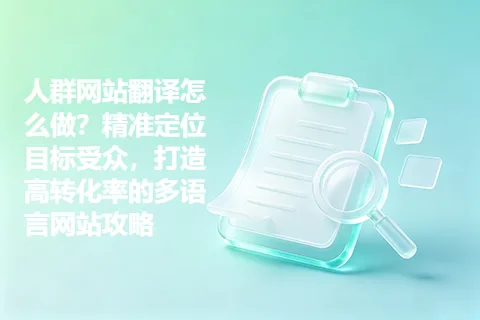 人群网站翻译怎么做？精准定位目标受众，打造高转化率的多语言网站攻略