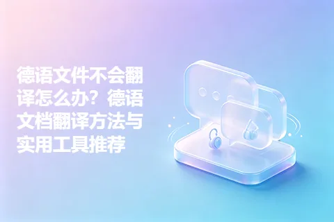 德语文件不会翻译怎么办？德语文档翻译方法与实用工具推荐