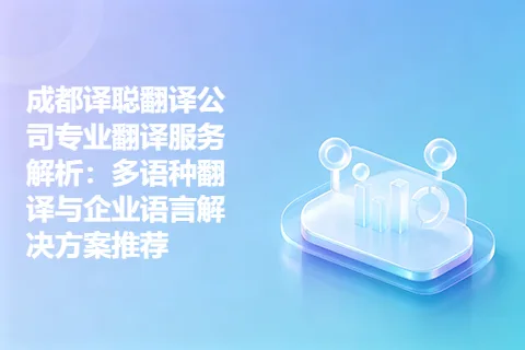 成都译聪翻译公司专业翻译服务解析：多语种翻译与企业语言解决方案推荐