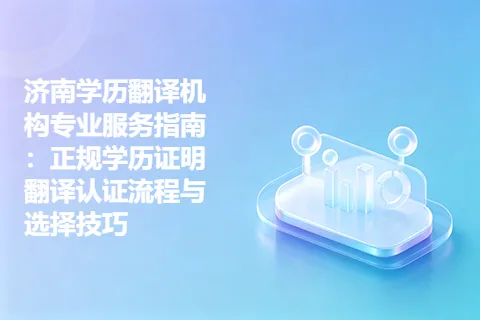 济南学历翻译机构专业服务指南：正规学历证明翻译认证流程与选择技巧