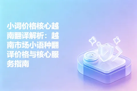 小词价格核心越南翻译解析：越南市场小语种翻译价格与核心服务指南