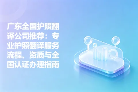 广东全国护照翻译公司推荐：专业护照翻译服务流程、资质与全国认证办理指南