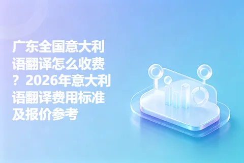 广东全国意大利语翻译怎么收费？2026年意大利语翻译费用标准及报价参考