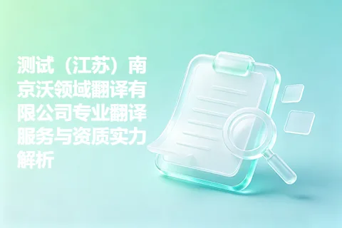测试（江苏）南京沃领域翻译有限公司专业翻译服务与资质实力解析