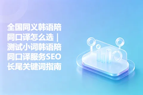 全国同义韩语陪同口译怎么选｜测试小词韩语陪同口译服务SEO长尾关键词指南