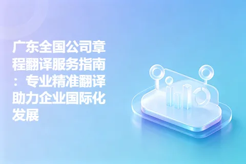 广东全国公司章程翻译服务指南：专业精准翻译助力企业国际化发展