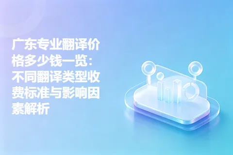 广东专业翻译价格多少钱一览：不同翻译类型收费标准与影响因素解析