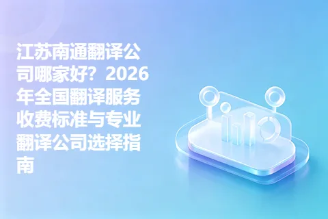 江苏南通翻译公司哪家好？2026年全国翻译服务收费标准与专业翻译公司选择指南