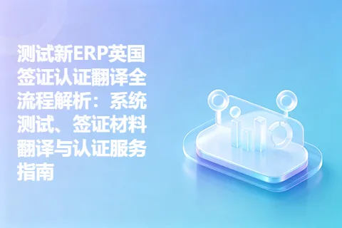 测试新ERP英国签证认证翻译全流程解析：系统测试、签证材料翻译与认证服务指南
